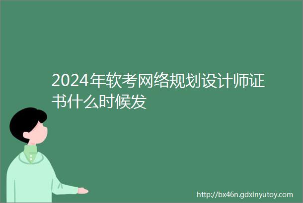 2024年软考网络规划设计师证书什么时候发