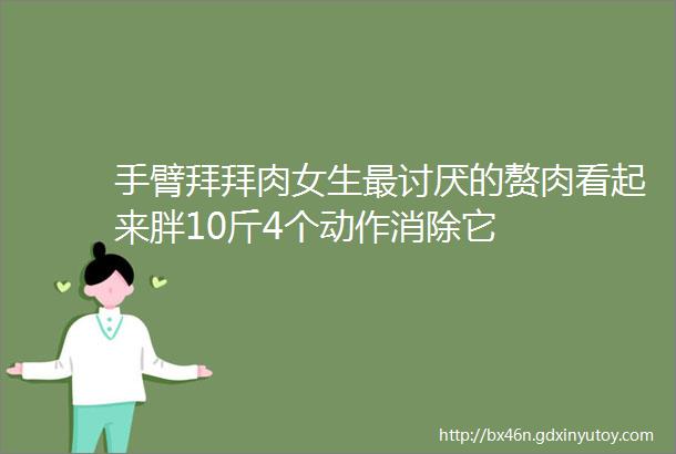 手臂拜拜肉女生最讨厌的赘肉看起来胖10斤4个动作消除它